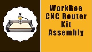 WorkBee CNC Router Kit Assembly Instructions [upl. by Atse]