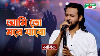 Ami To More Jabo I আমি তো মরে যাবো I Ashik  Bangla Folk Song  Priyo Joto Gaan  Channel i TV [upl. by Kulsrud]