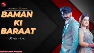 BAMAN KI BARAAT  official video  Brahman creation  Haryanvi song  Ankush Arjun  2021 [upl. by Yannodrahc162]