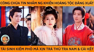 Công Chúa Tin Nhầm Ng Khiến Cả Hoàng Tộc Đăng Xuất Tái Sinh Tìm Phò Mã Xịn Trả Thù Tra Nam amp CáiKết [upl. by Hedgcock]